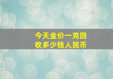 今天金价一克回收多少钱人民币