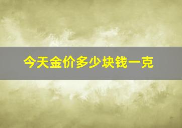 今天金价多少块钱一克