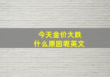 今天金价大跌什么原因呢英文