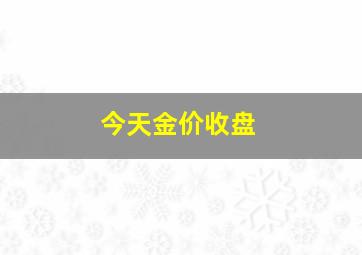 今天金价收盘