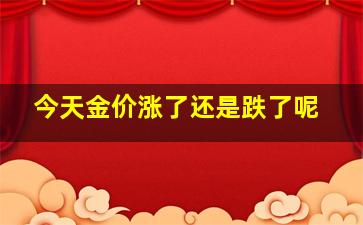 今天金价涨了还是跌了呢