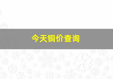 今天铜价查询