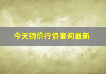 今天铜价行情查询最新