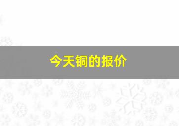 今天铜的报价