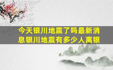 今天银川地震了吗最新消息银川地震有多少人离银