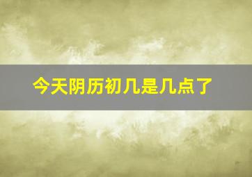 今天阴历初几是几点了