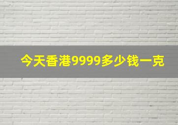 今天香港9999多少钱一克