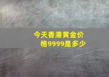 今天香港黄金价格9999是多少