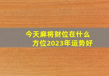 今天麻将财位在什么方位2023年运势好