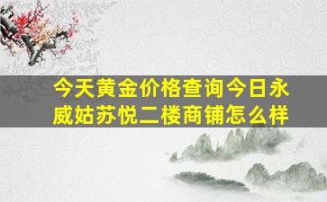 今天黄金价格查询今日永威姑苏悦二楼商铺怎么样