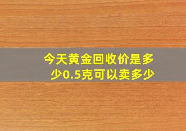 今天黄金回收价是多少0.5克可以卖多少