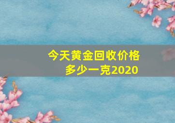 今天黄金回收价格多少一克2020