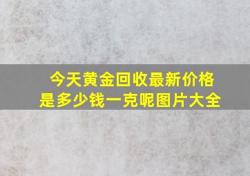 今天黄金回收最新价格是多少钱一克呢图片大全