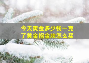 今天黄金多少钱一克了黄金招金牌怎么买