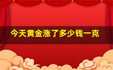 今天黄金涨了多少钱一克