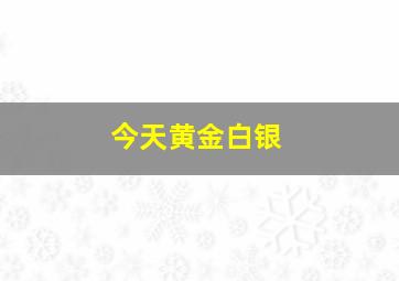 今天黄金白银