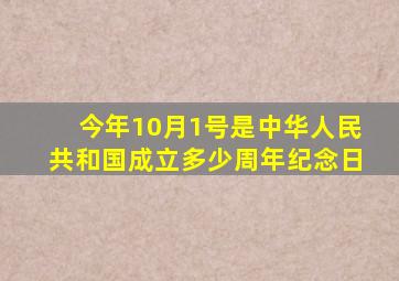 今年10月1号是中华人民共和国成立多少周年纪念日