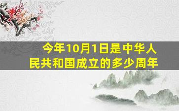 今年10月1日是中华人民共和国成立的多少周年