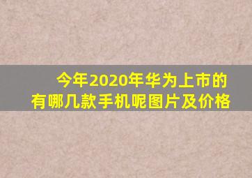 今年2020年华为上市的有哪几款手机呢图片及价格