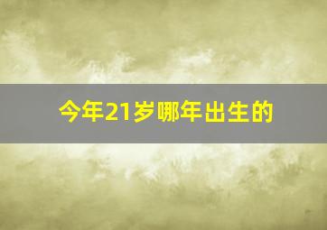 今年21岁哪年出生的