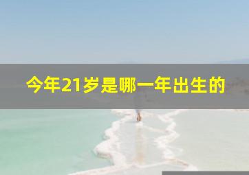 今年21岁是哪一年出生的