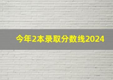 今年2本录取分数线2024