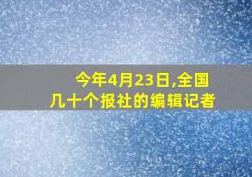 今年4月23日,全国几十个报社的编辑记者