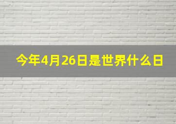 今年4月26日是世界什么日