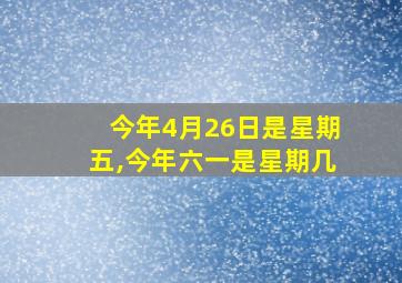 今年4月26日是星期五,今年六一是星期几