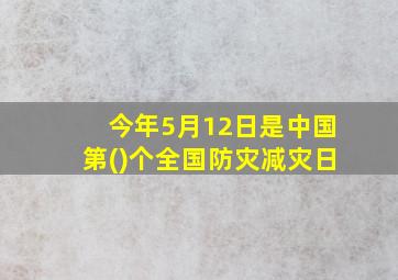 今年5月12日是中国第()个全国防灾减灾日