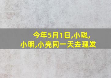 今年5月1日,小聪,小明,小亮同一天去理发