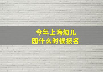 今年上海幼儿园什么时候报名