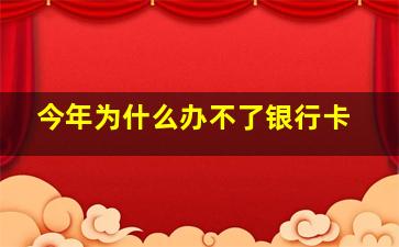 今年为什么办不了银行卡