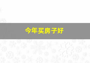 今年买房子好