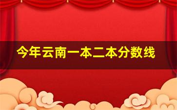 今年云南一本二本分数线