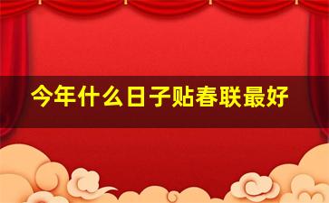 今年什么日子贴春联最好