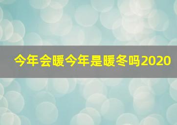 今年会暖今年是暖冬吗2020