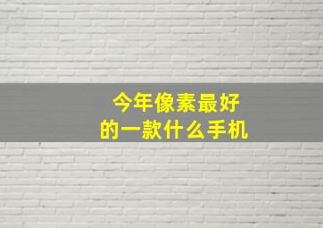 今年像素最好的一款什么手机