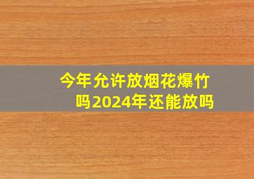 今年允许放烟花爆竹吗2024年还能放吗