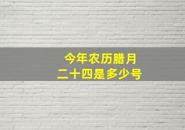 今年农历腊月二十四是多少号