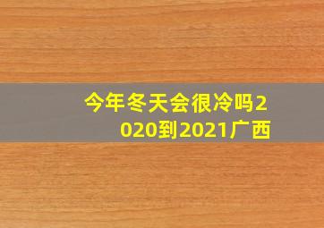 今年冬天会很冷吗2020到2021广西