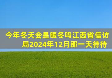 今年冬天会是暖冬吗江西省信访局2024年12月那一天待待