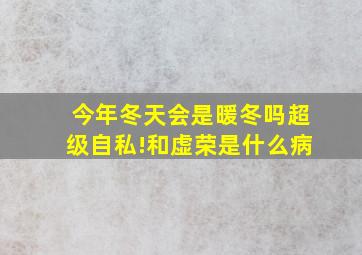 今年冬天会是暖冬吗超级自私!和虚荣是什么病