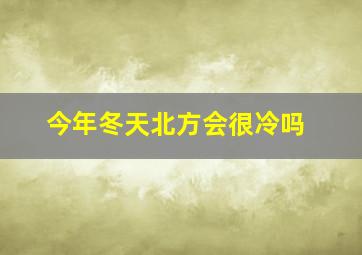 今年冬天北方会很冷吗