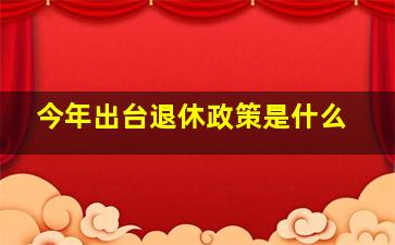 今年出台退休政策是什么