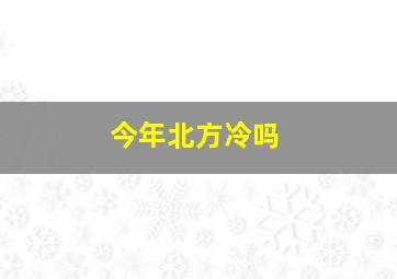 今年北方冷吗