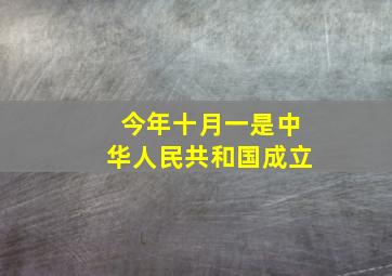 今年十月一是中华人民共和国成立