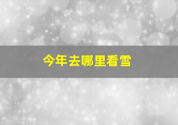 今年去哪里看雪