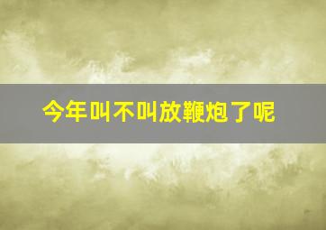 今年叫不叫放鞭炮了呢