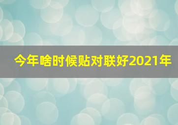 今年啥时候贴对联好2021年